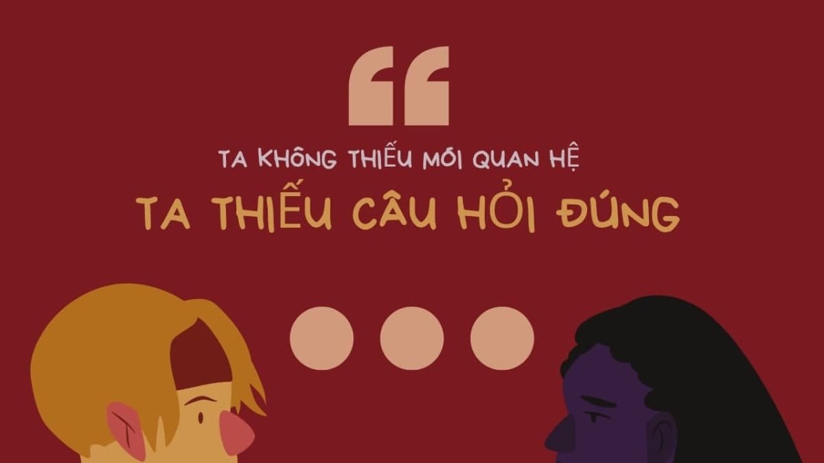 TA KHÔNG THIẾU MỐI QUAN HỆ. TA THIẾU CÂU HỎI ĐÚNG 💌